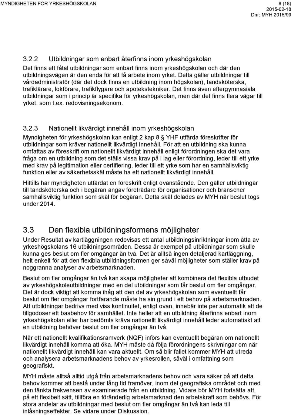Detta gäller utbildningar till vårdadministratör (där det dock finns en utbildning inom högskolan), tandsköterska, trafiklärare, lokförare, trafikflygare och apotekstekniker.