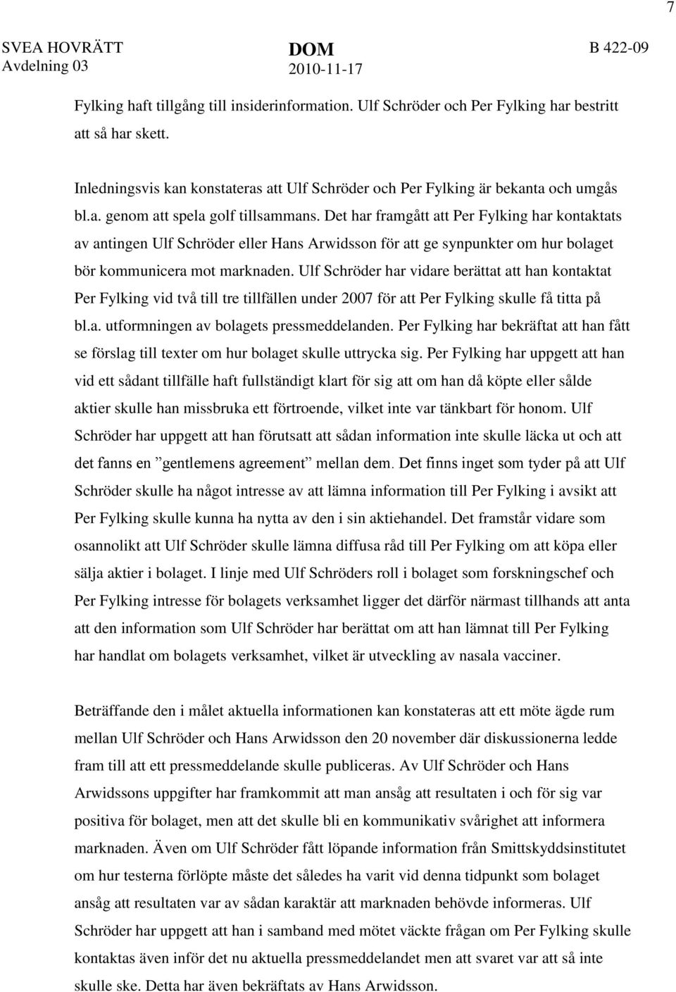 Ulf Schröder har vidare berättat att han kontaktat Per Fylking vid två till tre tillfällen under 2007 för att Per Fylking skulle få titta på bl.a. utformningen av bolagets pressmeddelanden.