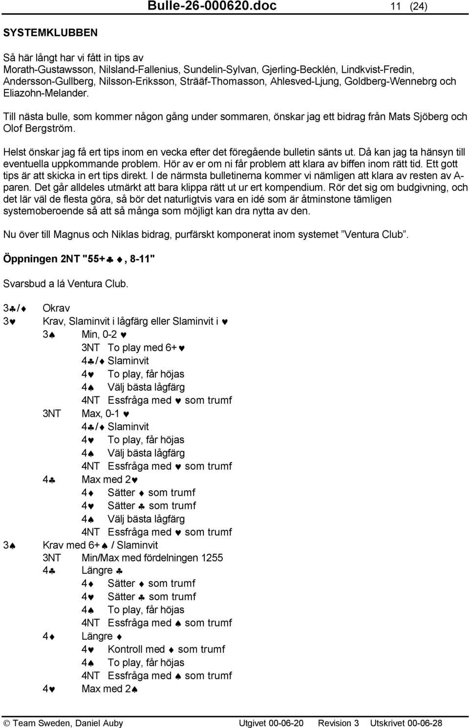 Strääf-Thomasson, Ahlesved-Ljung, Goldberg-Wennebrg och Eliazohn-Melander. Till nästa bulle, som kommer någon gång under sommaren, önskar jag ett bidrag från Mats Sjöberg och Olof Bergström.