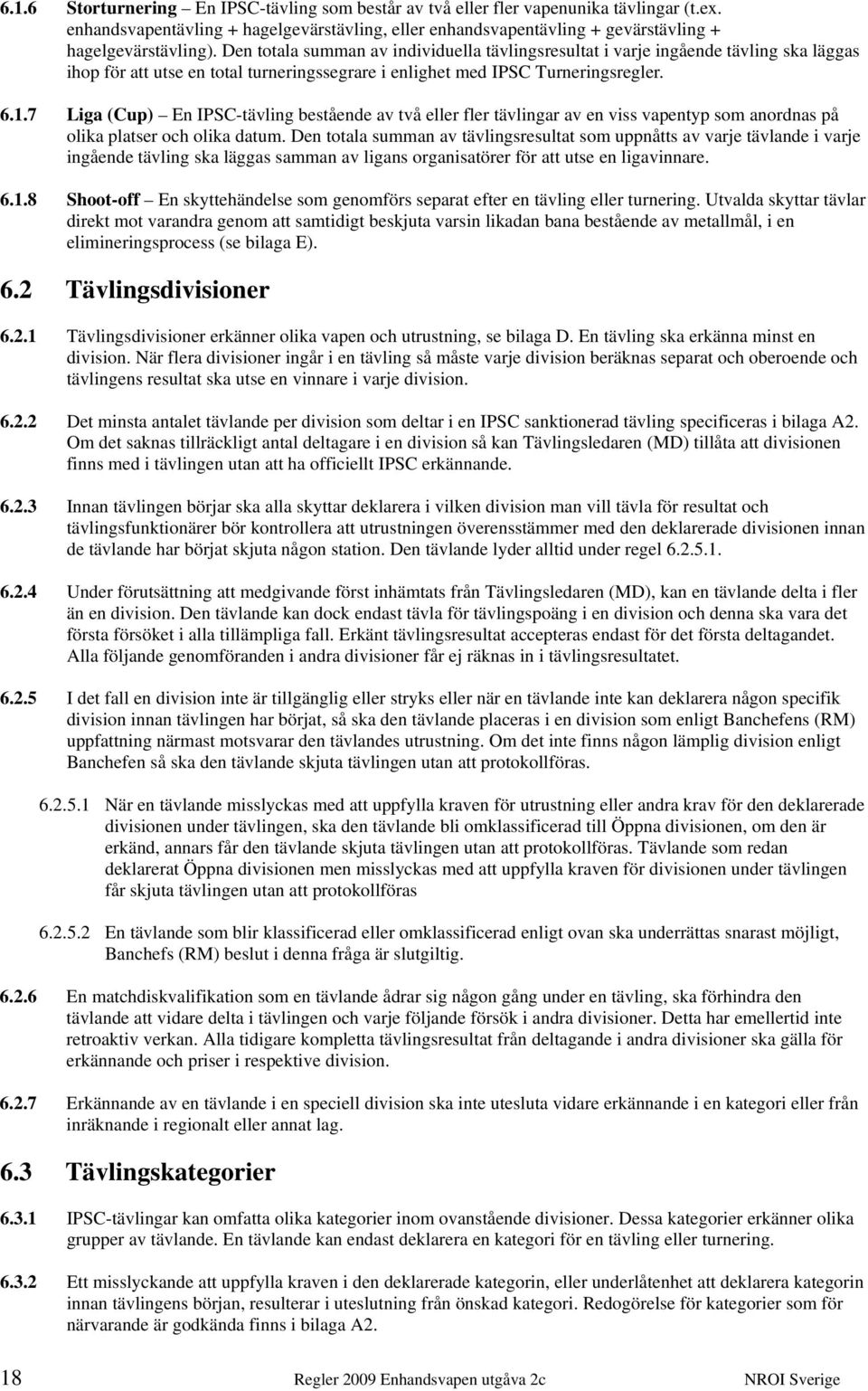 7 Liga (Cup) En IPSC-tävling bestående av två eller fler tävlingar av en viss vapentyp som anordnas på olika platser och olika datum.