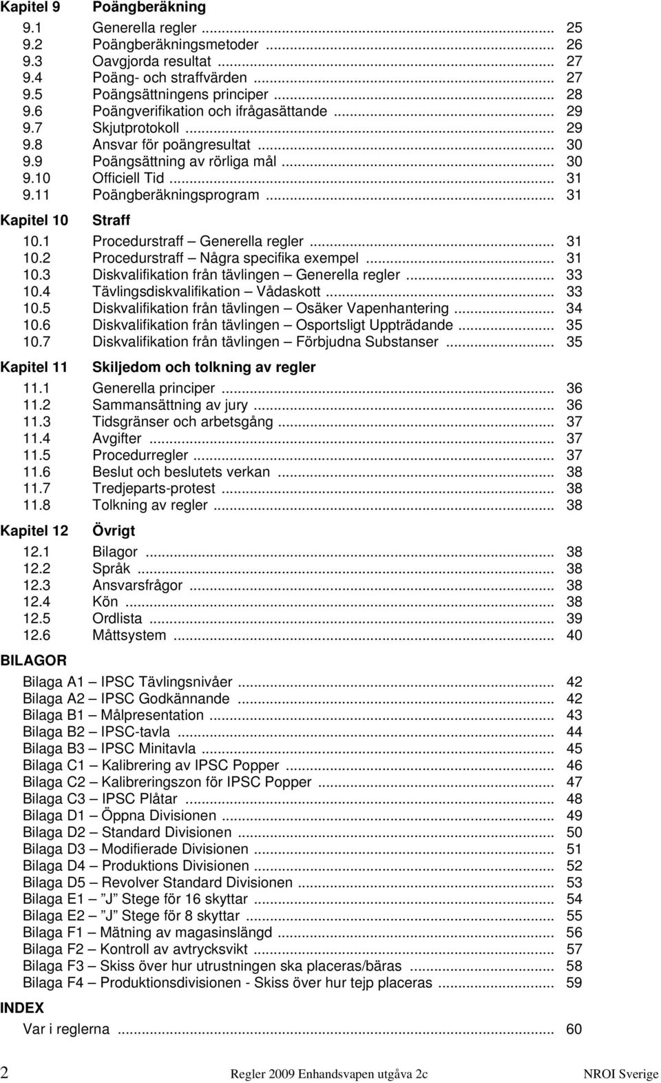 .. 31 Kapitel 10 Straff 10.1 Procedurstraff Generella regler... 31 10.2 Procedurstraff Några specifika exempel... 31 10.3 Diskvalifikation från tävlingen Generella regler... 33 10.