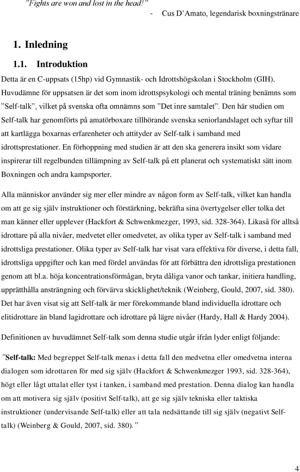 Den här studien om Self-talk har genomförts på amatörboxare tillhörande svenska seniorlandslaget och syftar till att kartlägga boxarnas erfarenheter och attityder av Self-talk i samband med