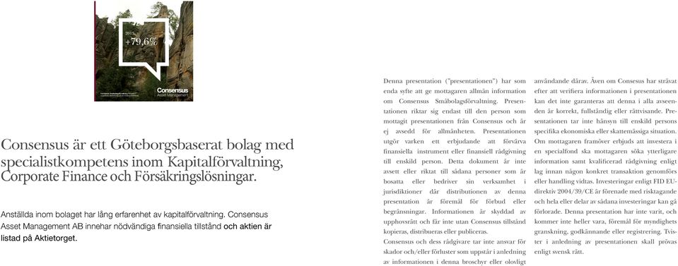 Consensus Asset Management AB AB innehar nödvändiga finansiella tillstånd genom att att vara vara anknutet ombud till till Thenberg & Kinde Fondkommission AB. AB. Consensus Småbolagsförvaltning Placerar i oupptäckta tillväxtbolag på de mindre börslistorna.