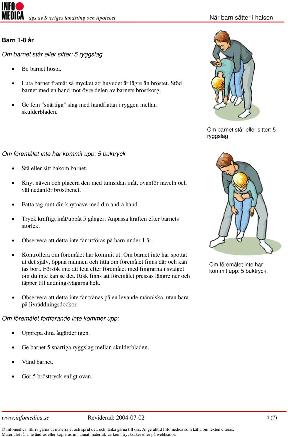 Knyt näven och placera den med tumsidan inåt, ovanför naveln och väl nedanför bröstbenet. Fatta tag runt din knytnäve med din andra hand. Tryck kraftigt inåt/uppåt 5 gånger.