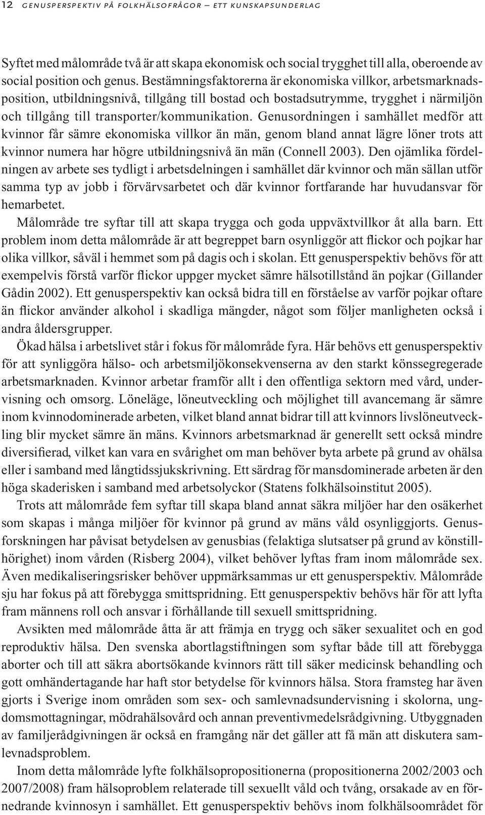 Genusordningen i samhället medför att kvinnor får sämre ekonomiska villkor än män, genom bland annat lägre löner trots att kvinnor numera har högre utbildningsnivå än män (Connell 2003).