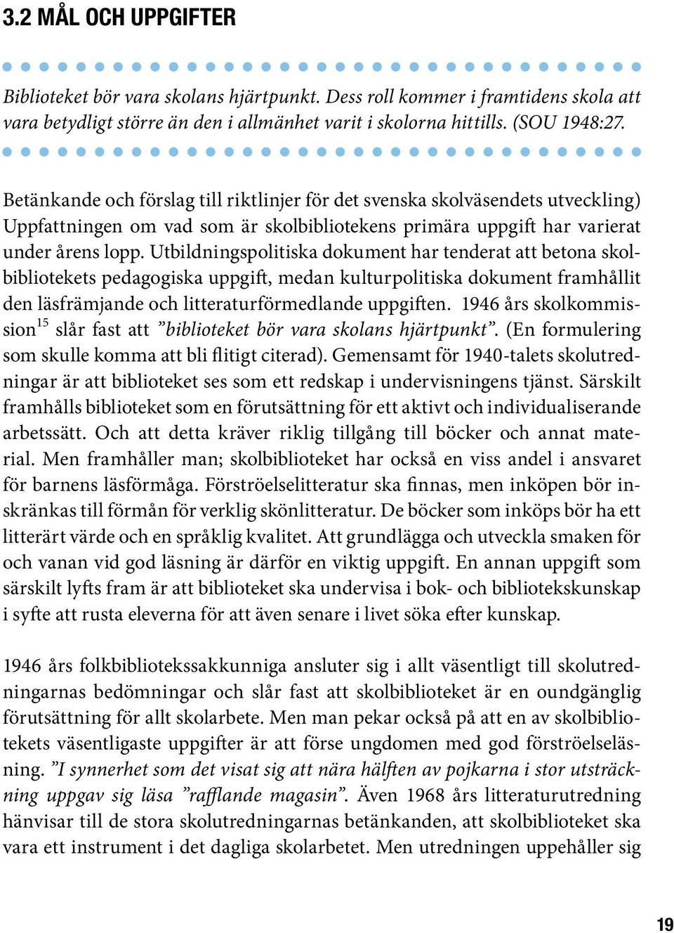 Utbildningspolitiska dokument har tenderat att betona skolbibliotekets pedagogiska uppgift, medan kulturpolitiska dokument framhållit den läsfrämjande och litteraturförmedlande uppgiften.