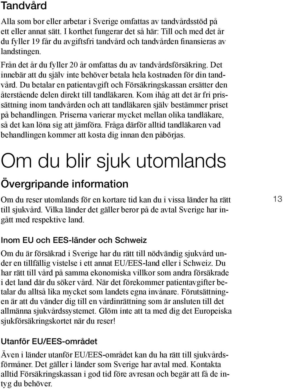 Det innebär att du själv inte behöver betala hela kostnaden för din tandvård. Du betalar en patientavgift och Försäkringskassan ersätter den återstående delen direkt till tandläkaren.