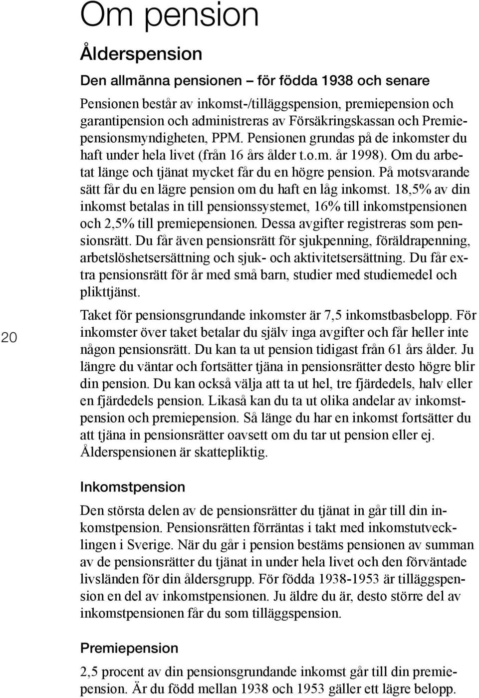 På motsvarande sätt får du en lägre pension om du haft en låg inkomst. 18,5% av din inkomst betalas in till pensionssystemet, 16% till inkomstpensionen och 2,5% till premiepensionen.