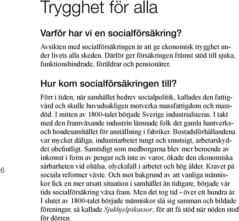 Förr i tiden, när samhället bedrev socialpolitik, kallades den fattigvård och skulle huvudsakligen motverka massfattigdom och massdöd. I mitten av 1800-talet började Sverige industrialiseras.