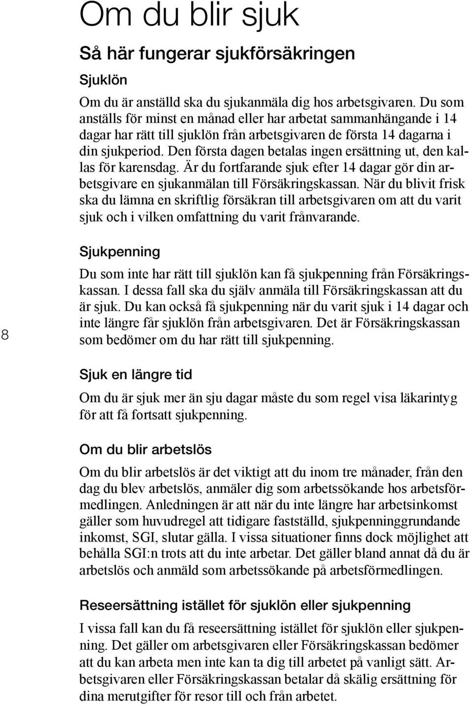 Den första dagen betalas ingen ersättning ut, den kallas för karensdag. Är du fortfarande sjuk efter 14 dagar gör din arbetsgivare en sjukanmälan till Försäkringskassan.