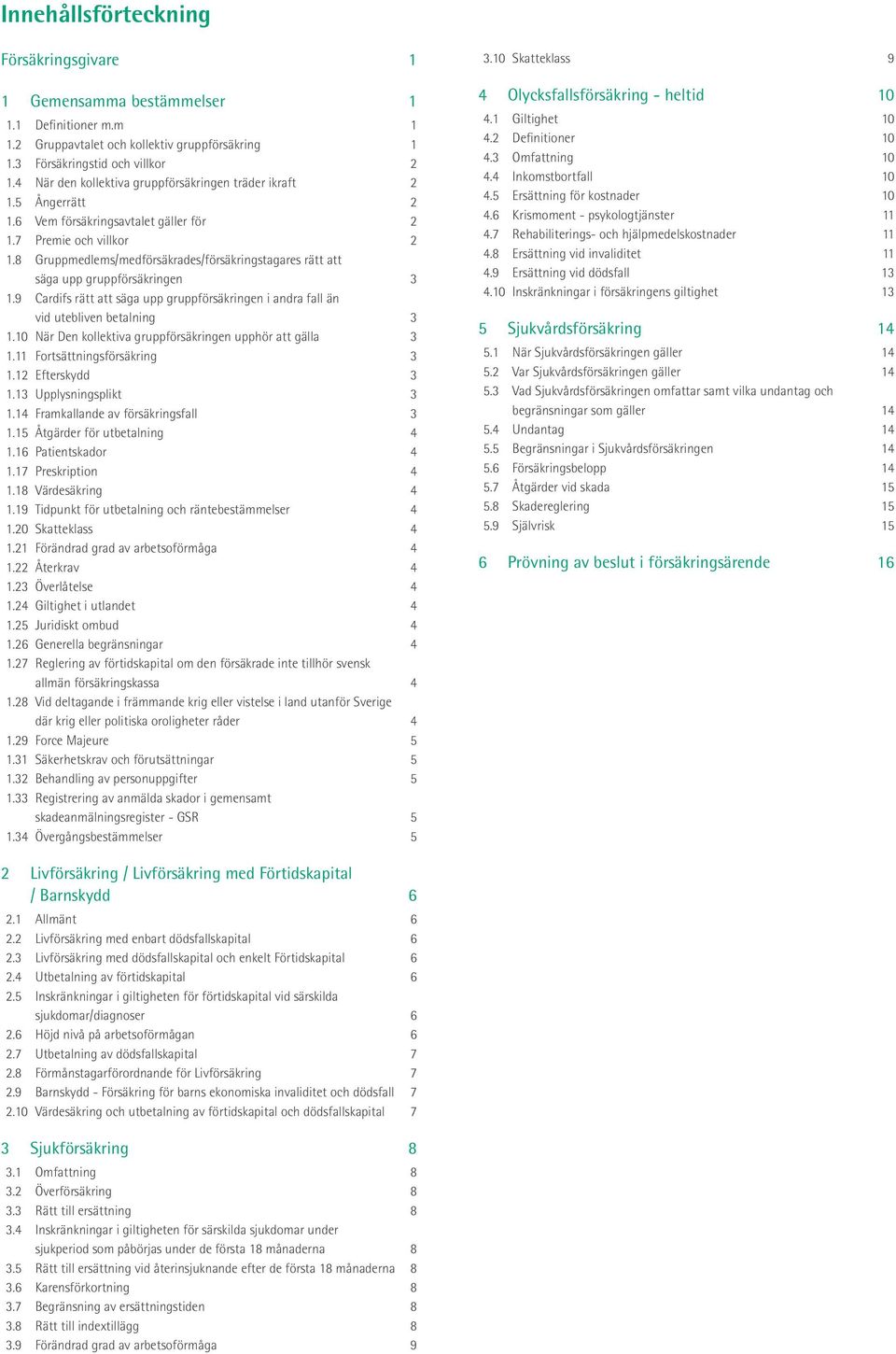 8 Gruppmedlems/medförsäkrades/försäkringstagares rätt att säga upp gruppförsäkringen 3 1.9 Cardifs rätt att säga upp gruppförsäkringen i andra fall än vid utebliven betalning 3 1.