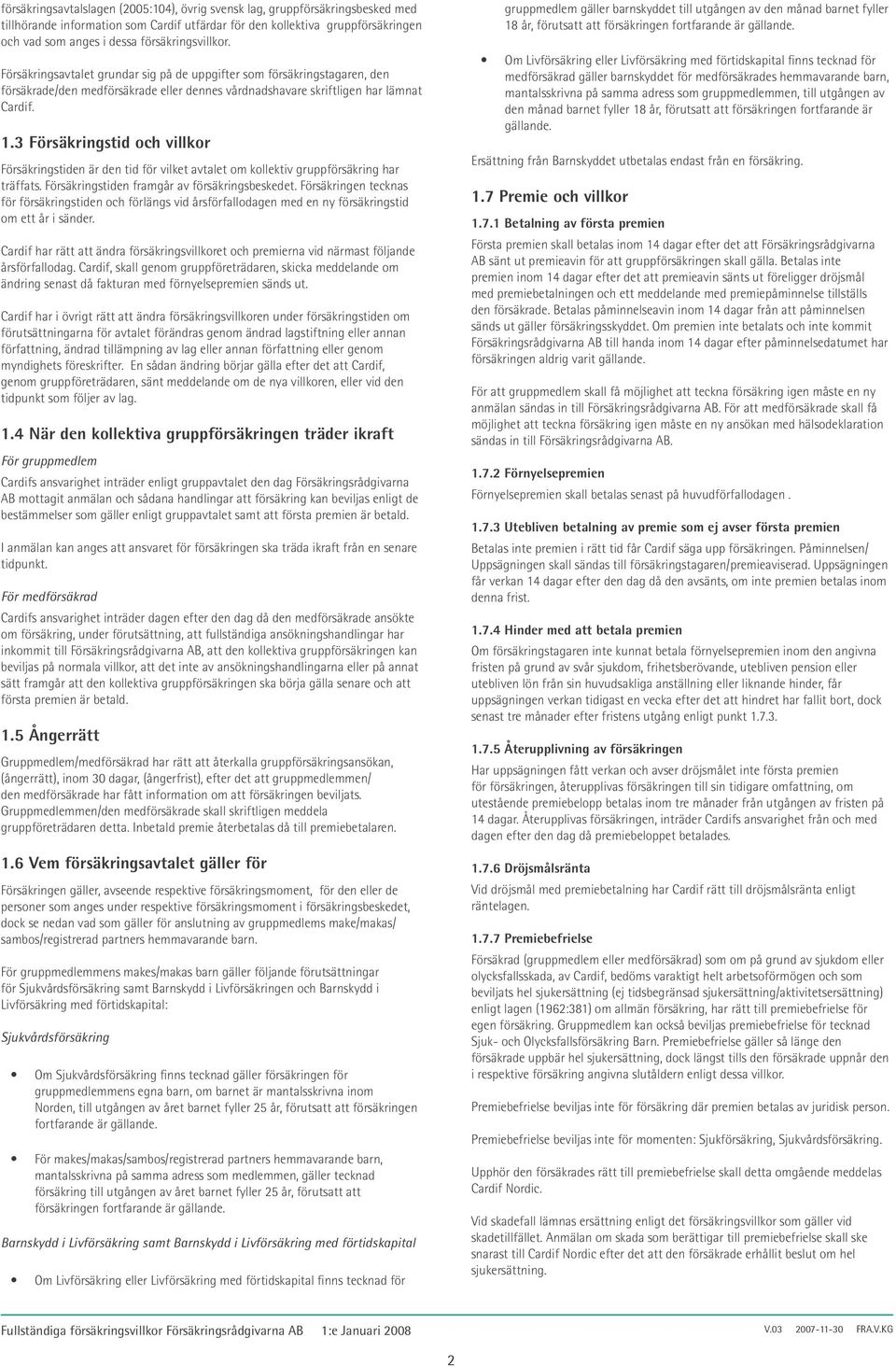 3 Försäkringstid och villkor Försäkringstiden är den tid för vilket avtalet om kollektiv gruppförsäkring har träffats. Försäkringstiden framgår av försäkringsbeskedet.