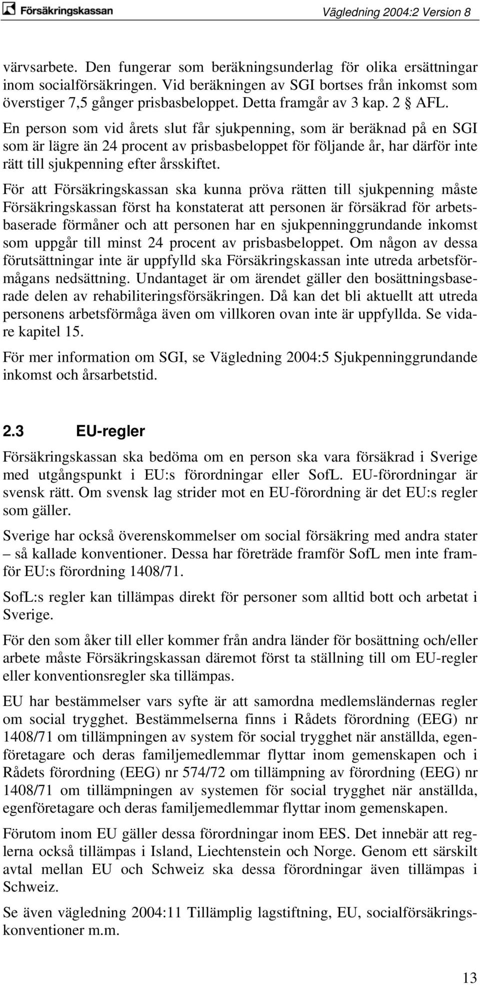 En person som vid årets slut får sjukpenning, som är beräknad på en SGI som är lägre än 24 procent av prisbasbeloppet för följande år, har därför inte rätt till sjukpenning efter årsskiftet.