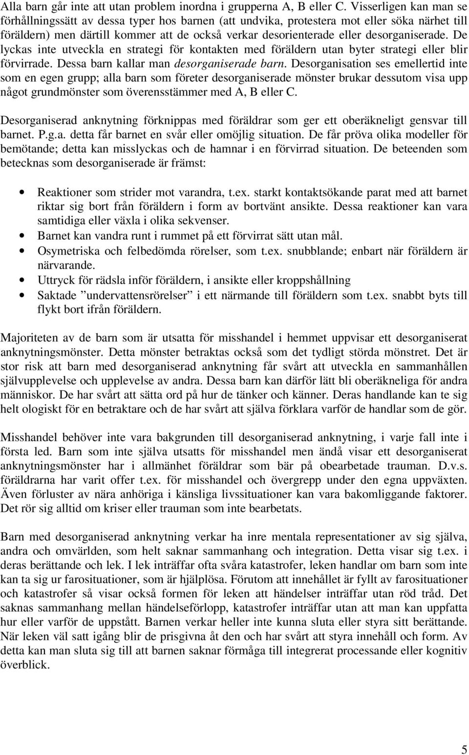 desorganiserade. De lyckas inte utveckla en strategi för kontakten med föräldern utan byter strategi eller blir förvirrade. Dessa barn kallar man desorganiserade barn.