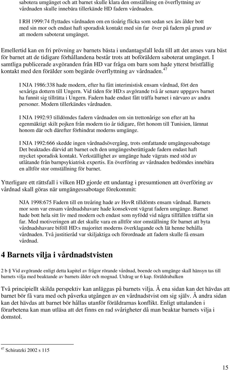 Emellertid kan en fri prövning av barnets bästa i undantagsfall leda till att det anses vara bäst för barnet att de tidigare förhållandena består trots att boföräldern saboterat umgänget.