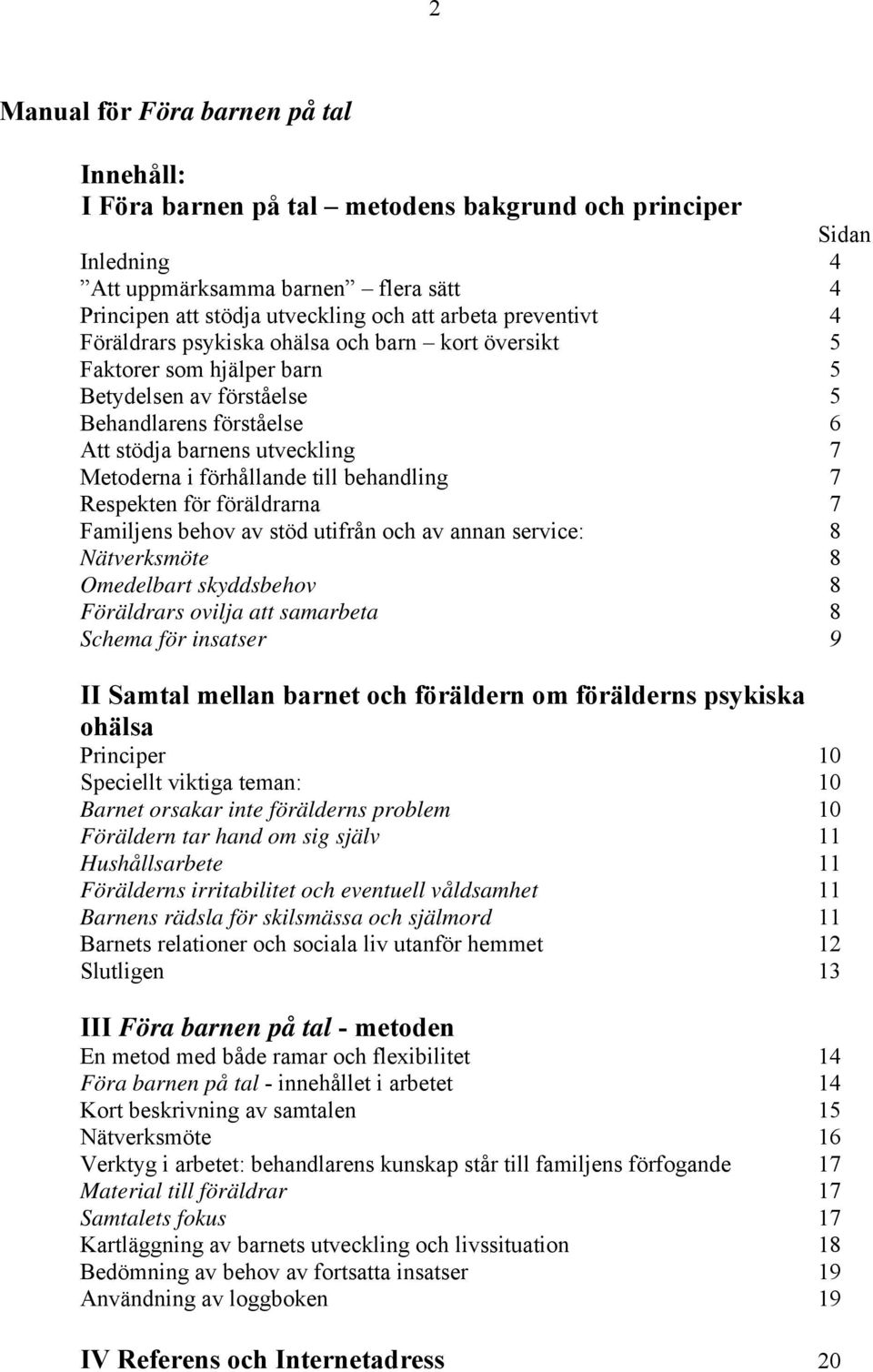 förhållande till behandling 7 Respekten för föräldrarna 7 Familjens behov av stöd utifrån och av annan service: 8 Nätverksmöte 8 Omedelbart skyddsbehov 8 Föräldrars ovilja att samarbeta 8 Schema för