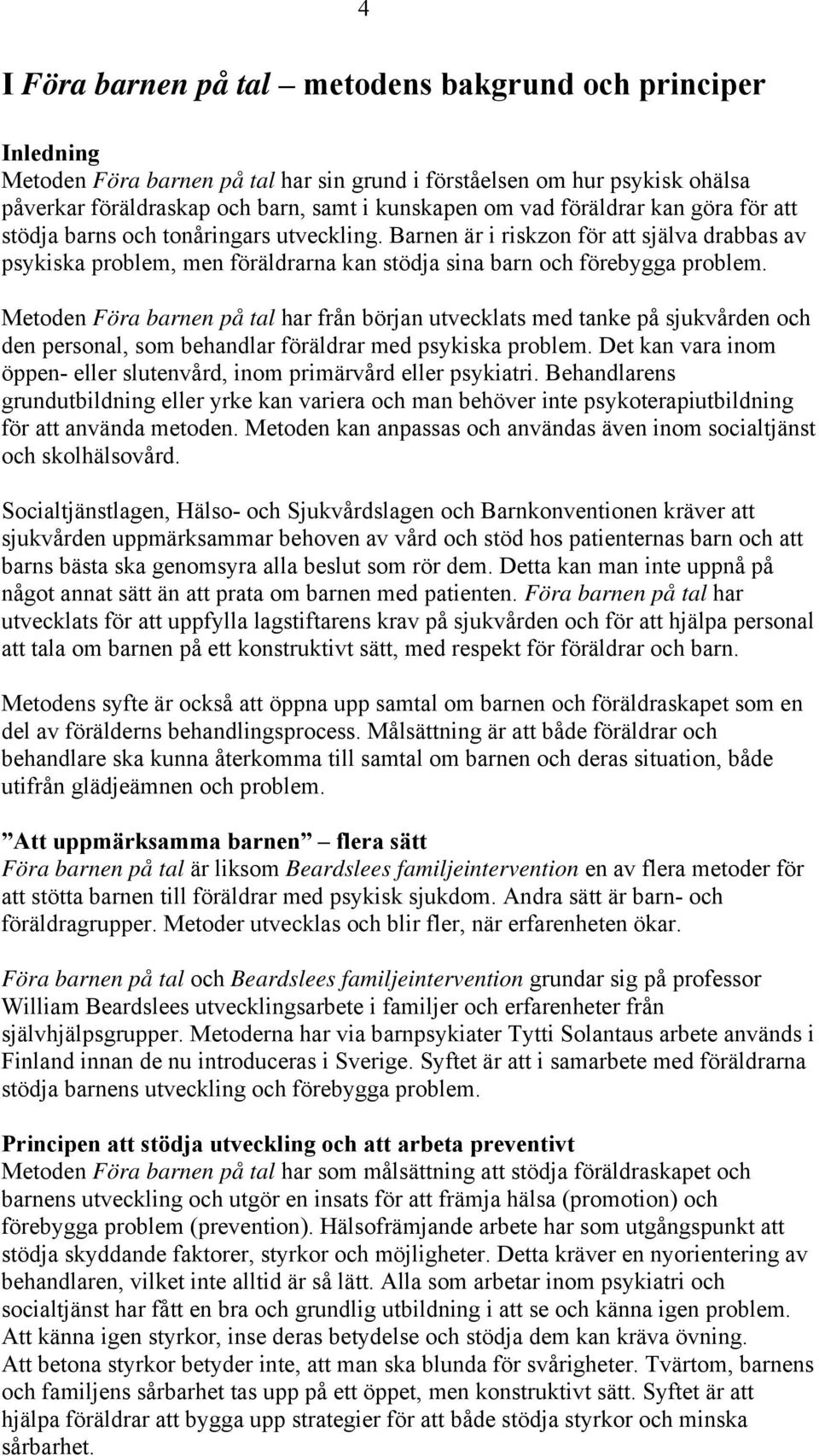 Metoden Föra barnen på tal har från början utvecklats med tanke på sjukvården och den personal, som behandlar föräldrar med psykiska problem.