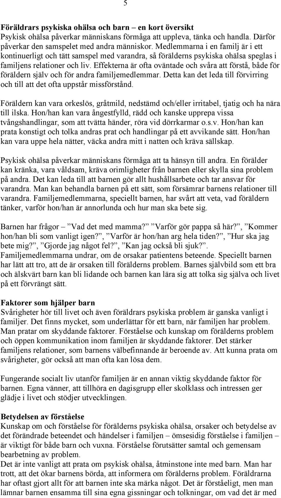 Effekterna är ofta oväntade och svåra att förstå, både för föräldern själv och för andra familjemedlemmar. Detta kan det leda till förvirring och till att det ofta uppstår missförstånd.