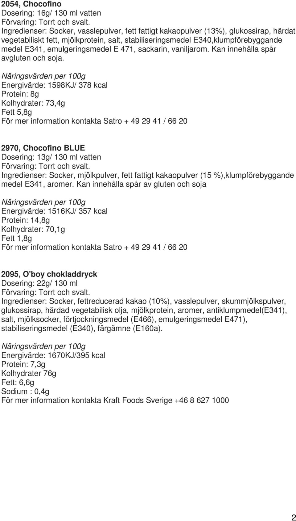 Energivärde: 1598KJ/ 378 kcal Protein: 8g Kolhydrater: 73,4g Fett 5,8g 2970, Chocofino BLUE Dosering: 13g/ 130 ml vatten Ingredienser: Socker, mjölkpulver, fett fattigt kakaopulver (15