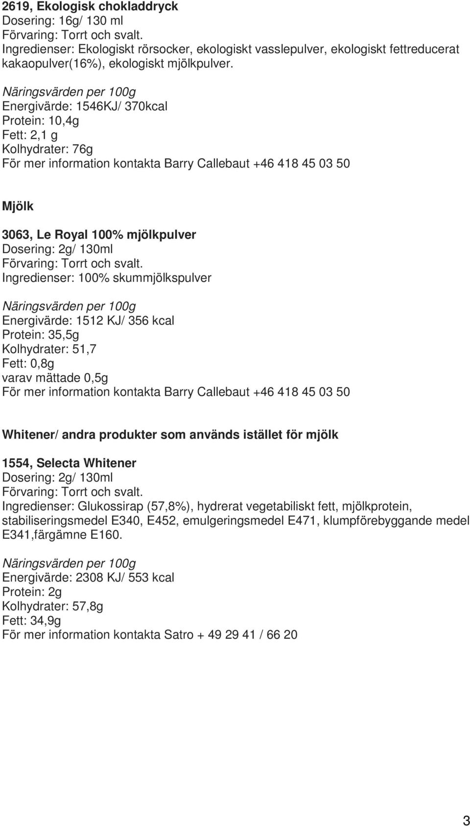 Protein: 35,5g Kolhydrater: 51,7 Fett: 0,8g varav mättade 0,5g Whitener/ andra produkter som används istället för mjölk 1554, Selecta Whitener Ingredienser: Glukossirap (57,8%),