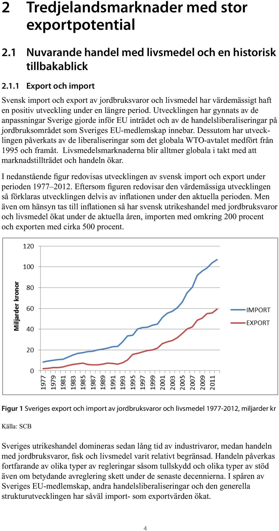 Dessutom har utvecklingen påverkats av de liberaliseringar som det globala WTO-avtalet medfört från 1995 och framåt.