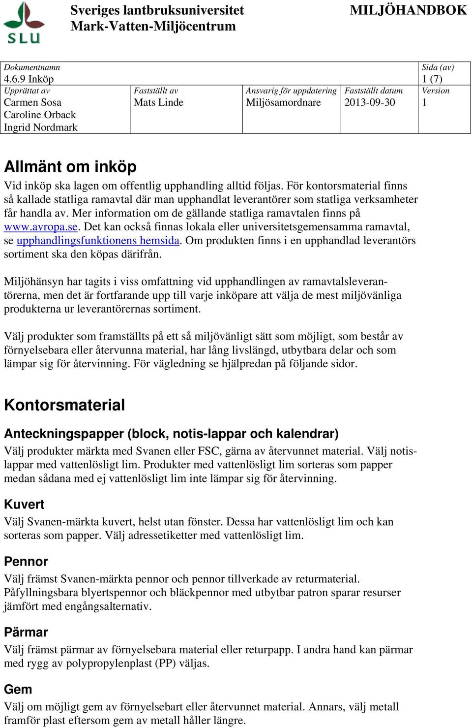 Mer information om de gällande statliga ramavtalen finns på www.avropa.se. Det kan också finnas lokala eller universitetsgemensamma ramavtal, se upphandlingsfunktionens hemsida.