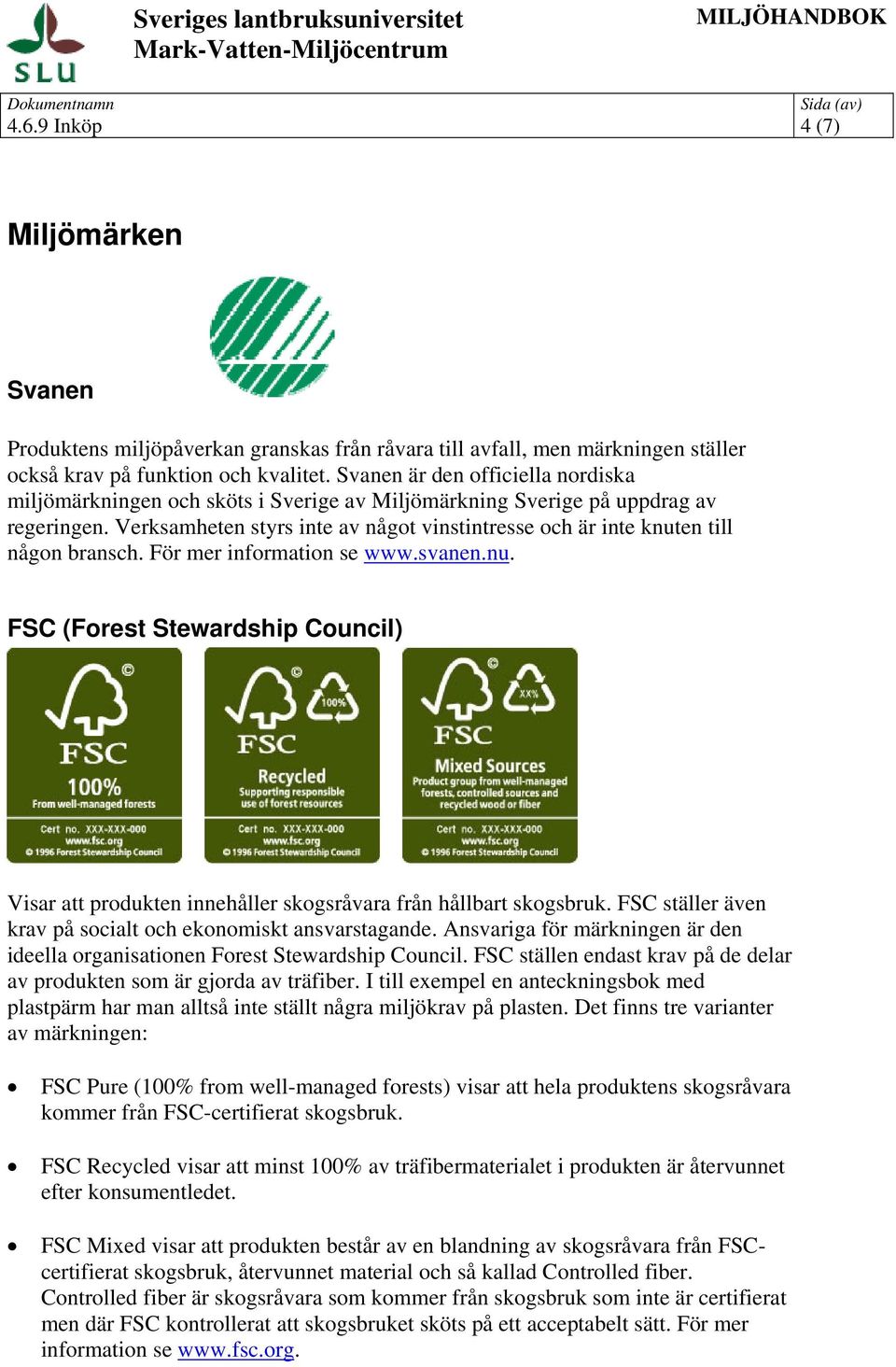 Verksamheten styrs inte av något vinstintresse och är inte knuten till någon bransch. För mer information se www.svanen.nu. FSC (Forest Stewardship Council) Visar att produkten innehåller skogsråvara från hållbart skogsbruk.