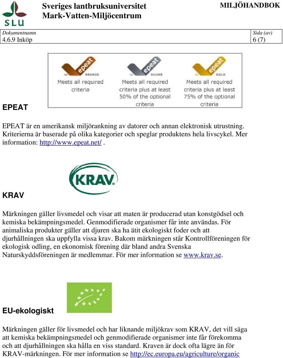 För animaliska produkter gäller att djuren ska ha ätit ekologiskt foder och att djurhållningen ska uppfylla vissa krav.