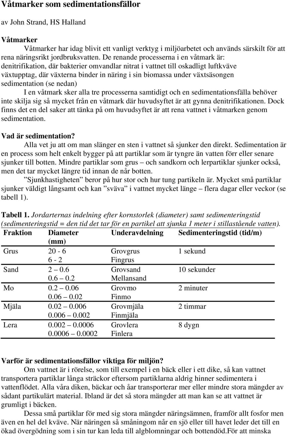 sedimentation (se nedan) I en våtmark sker alla tre processerna samtidigt och en sedimentationsfälla behöver inte skilja sig så mycket från en våtmark där huvudsyftet är att gynna denitrifikationen.