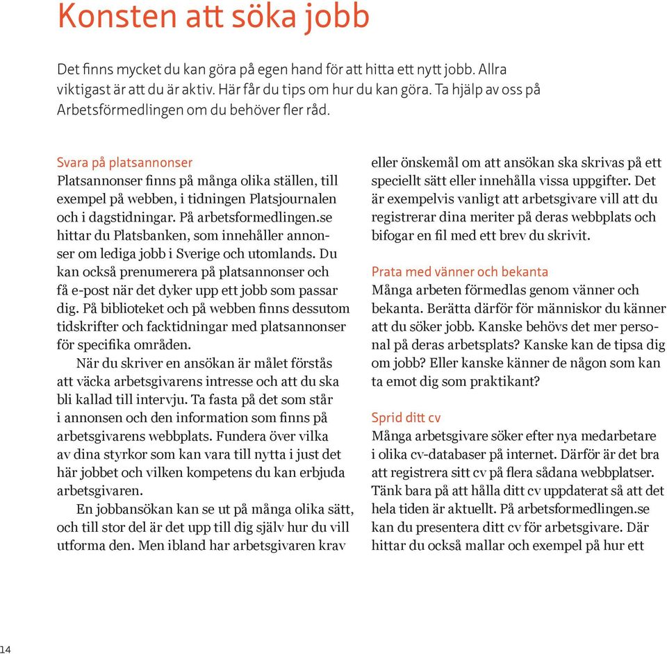 På arbetsformedlingen.se hittar du Platsbanken, som innehåller annonser om lediga jobb i Sverige och utomlands.