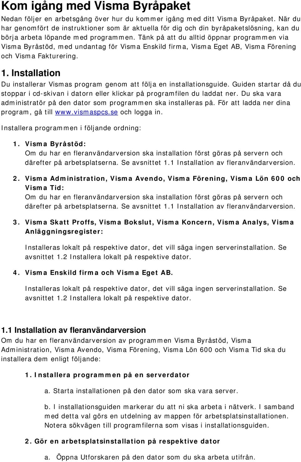 Tänk på att du alltid öppnar programmen via Visma Byråstöd, med undantag för Visma Enskild firma, Visma Eget AB, Visma Förening och Visma Fakturering. 1.