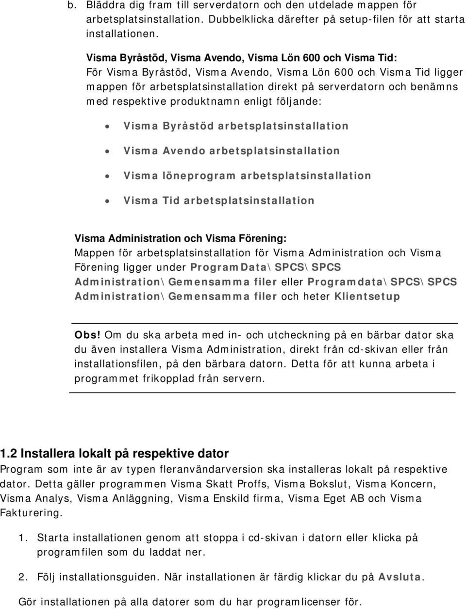 med respektive produktnamn enligt följande: Visma Byråstöd arbetsplatsinstallation Visma Avendo arbetsplatsinstallation Visma löneprogram arbetsplatsinstallation Visma Tid arbetsplatsinstallation