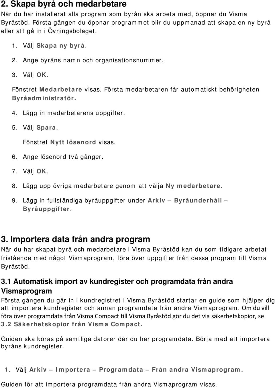 Fönstret Medarbetare visas. Första medarbetaren får automatiskt behörigheten Byråadministratör. 4. Lägg in medarbetarens uppgifter. 5. Välj Spara. Fönstret Nytt lösenord visas. 6.