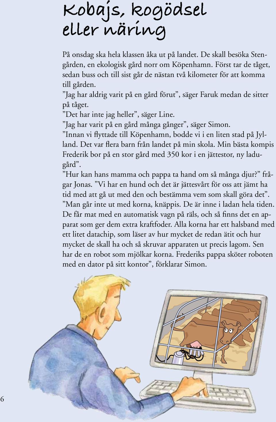 Det har inte jag heller, säger Line. Jag har varit på en gård många gånger, säger Simon. Innan vi flyttade till Köpenhamn, bodde vi i en liten stad på Jylland.