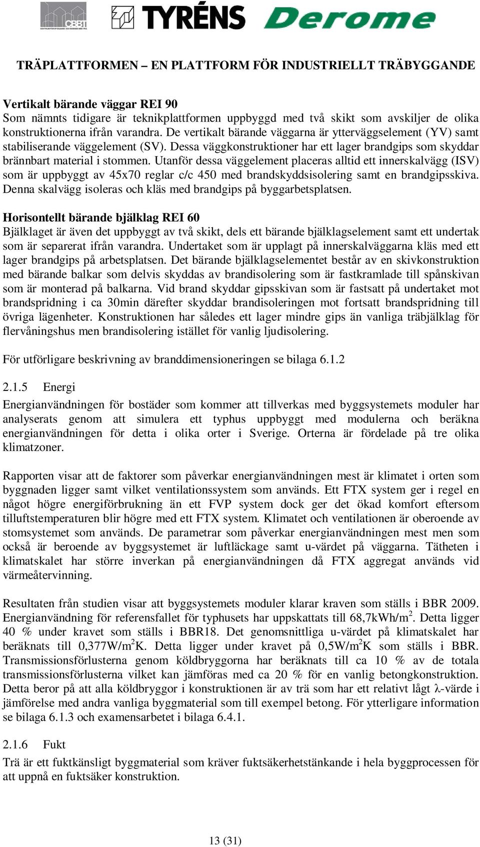 Utanför dessa väggelement placeras alltid ett innerskalvägg (ISV) som är uppbyggt av 45x70 reglar c/c 450 med brandskyddsisolering samt en brandgipsskiva.