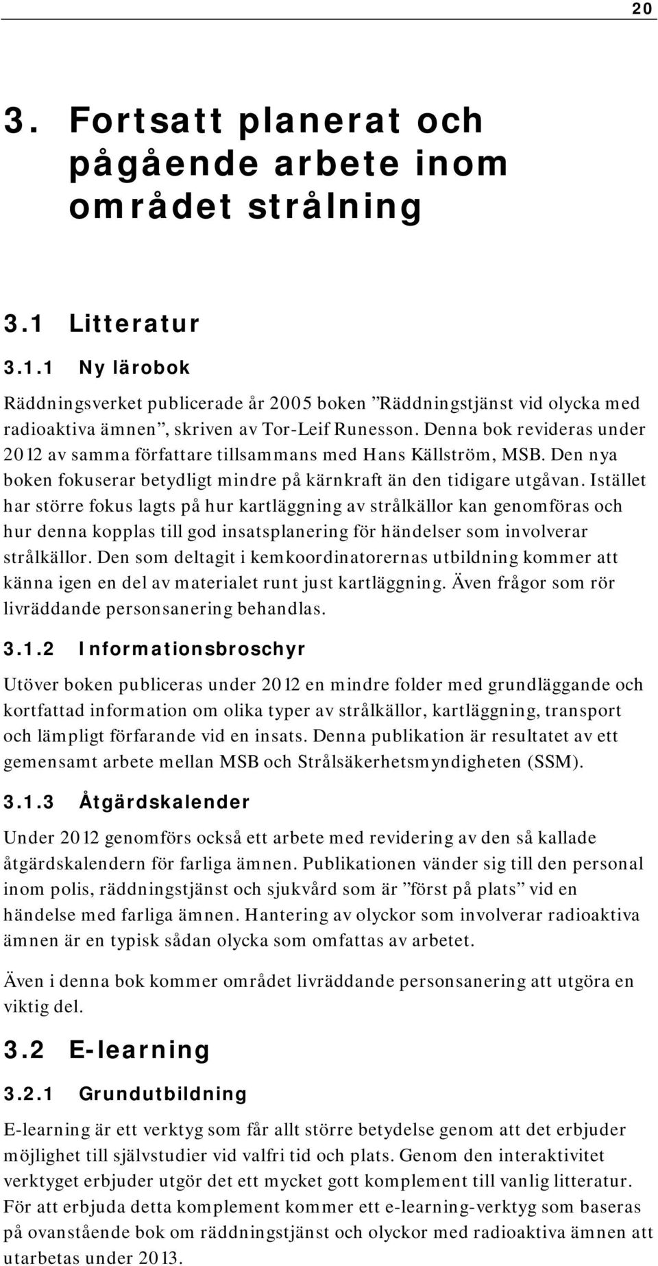 Denna bok revideras under 2012 av samma författare tillsammans med Hans Källström, MSB. Den nya boken fokuserar betydligt mindre på kärnkraft än den tidigare utgåvan.