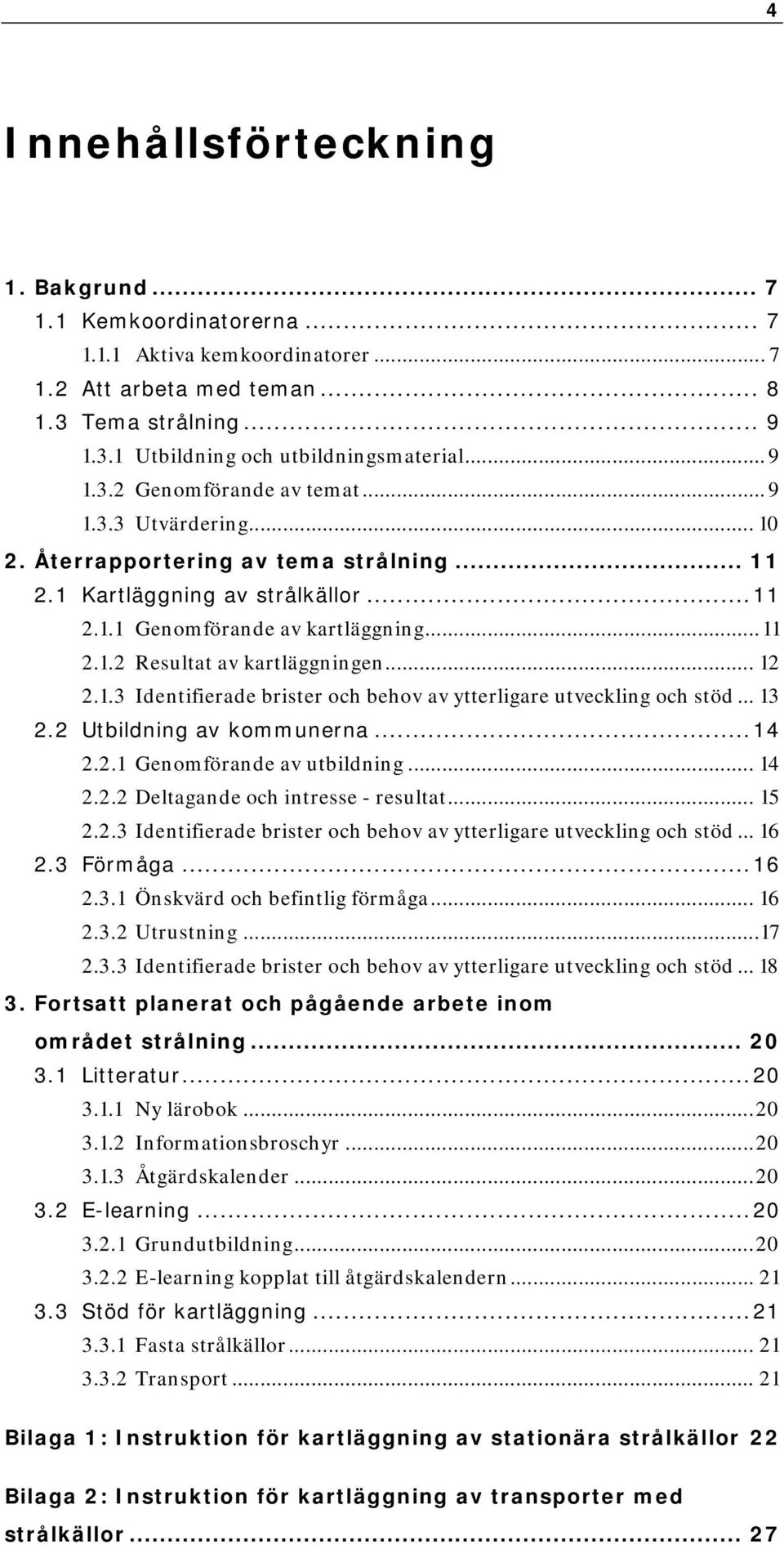 .. 12 2.1.3 Identifierade brister och behov av ytterligare utveckling och stöd... 13 2.2 Utbildning av kommunerna... 14 2.2.1 Genomförande av utbildning... 14 2.2.2 Deltagande och intresse - resultat.