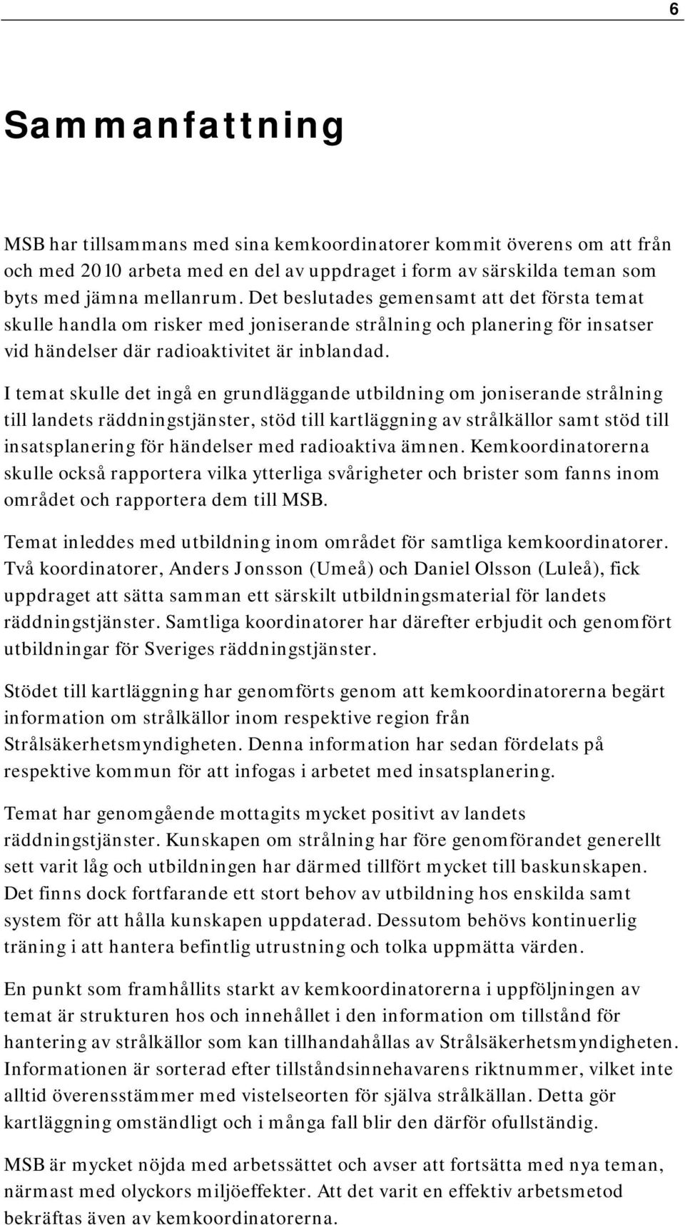 I temat skulle det ingå en grundläggande utbildning om joniserande strålning till landets räddningstjänster, stöd till kartläggning av strålkällor samt stöd till insatsplanering för händelser med