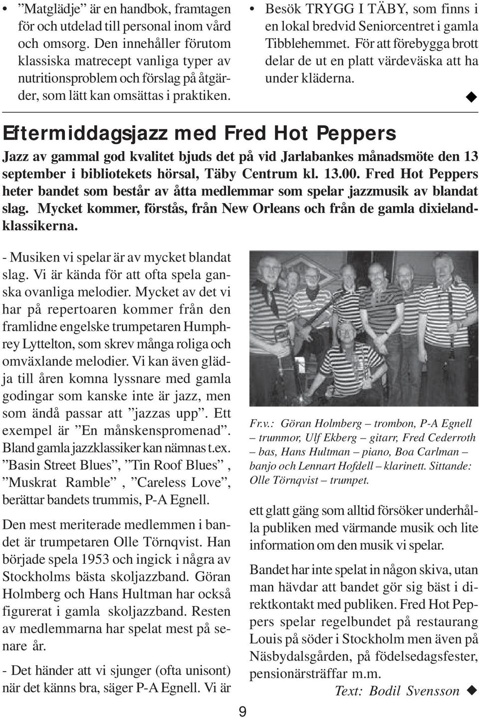 Eftermiddagsjazz med Fred Hot Peppers Jazz av gammal god kvalitet bjuds det på vid Jarlabankes månadsmöte den 13 september i bibliotekets hörsal, Täby Centrum kl. 13.00.