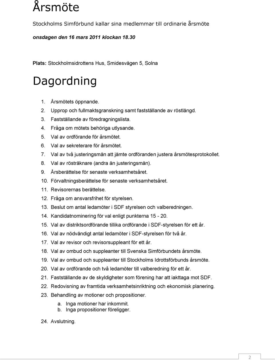 6. Val av sekreterare för årsmötet. 7. Val av två justeringsmän att jämte ordföranden justera årsmötesprotokollet. 8. Val av rösträknare (andra än justeringsmän). 9.