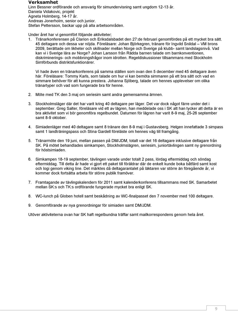 Tränarkonferensen på Clarion och Eriksdalsbadet den 27:de februari genomfördes på ett mycket bra sätt. 45 deltagare och dessa var nöjda.