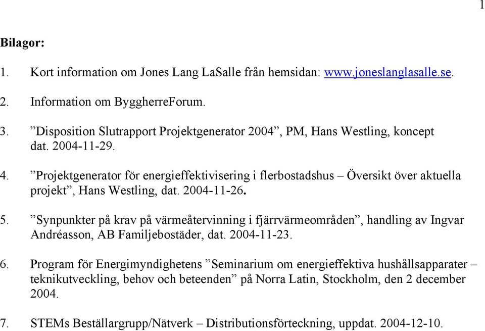 Projektgenerator för energieffektivisering i flerbostadshus Översikt över aktuella projekt, Hans Westling, dat. 2004-11-26. 5.