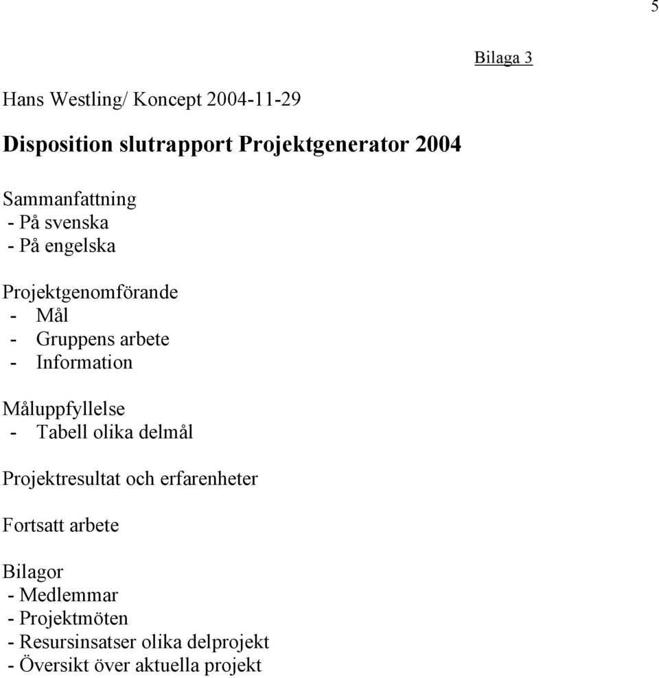 Information Måluppfyllelse - Tabell olika delmål Projektresultat och erfarenheter Fortsatt