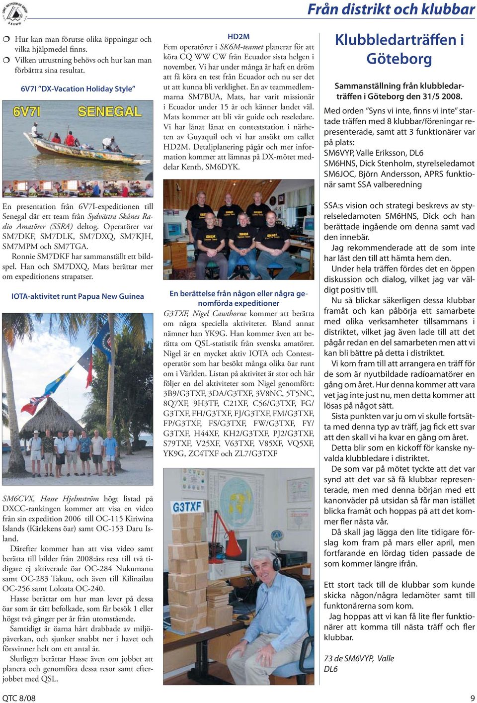 Operatörer var SM7DKF, SM7DLK, SM7DXQ, SM7KJH, SM7MPM och SM7TGA. Ronnie SM7DKF har sammanställt ett bildspel. Han och SM7DXQ, Mats berättar mer om expeditionens strapatser.