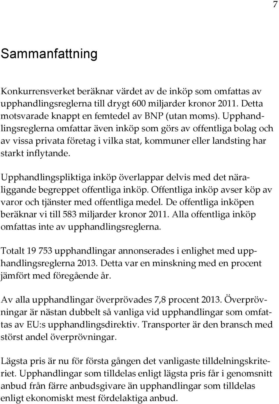Upphandlingspliktiga inköp överlappar delvis med det näraliggande begreppet offentliga inköp. Offentliga inköp avser köp av varor och tjänster med offentliga medel.