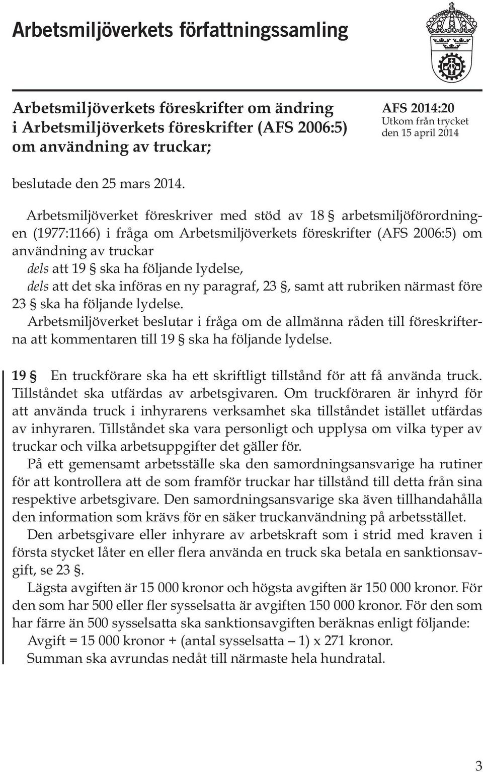 Arbetsmiljöverket föreskriver med stöd av 18 arbetsmiljöförordningen (1977:1166) i fråga om Arbetsmiljöverkets föreskrifter (AFS 2006:5) om användning av truckar dels att 19 ska ha följande lydelse,