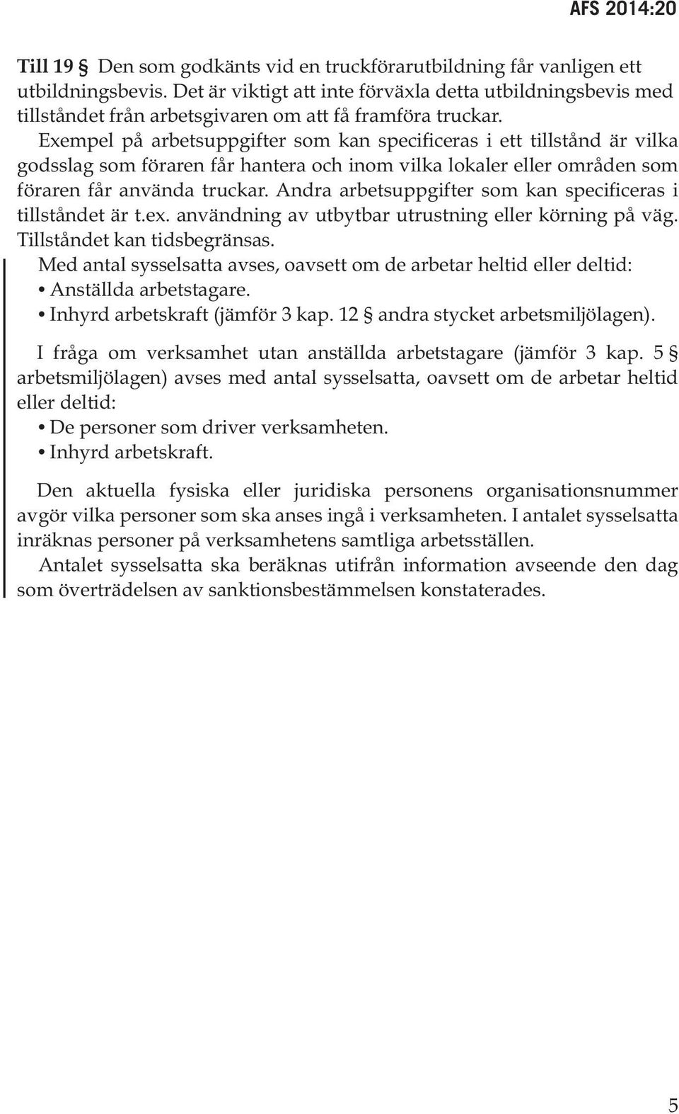 Exempel på arbetsuppgifter som kan specificeras i ett tillstånd är vilka godsslag som föraren får hantera och inom vilka lokaler eller områden som föraren får använda truckar.