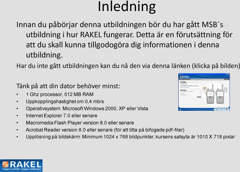 Har du inte gått utbildningen kan du nå den via denna länken (klicka på bilden) Tänk på att din dator behöver minst: 1 Ghz processor, 512 MB RAM Uppkopplingshastighet om