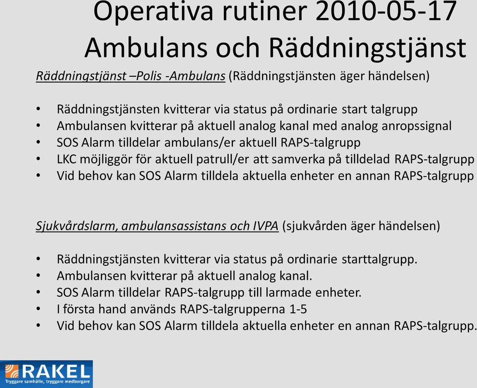 Vid behov kan SOS Alarm tilldela aktuella enheter en annan RAPS-talgrupp Sjukvårdslarm, ambulansassistans och IVPA (sjukvården äger händelsen) Räddningstjänsten kvitterar via status på ordinarie