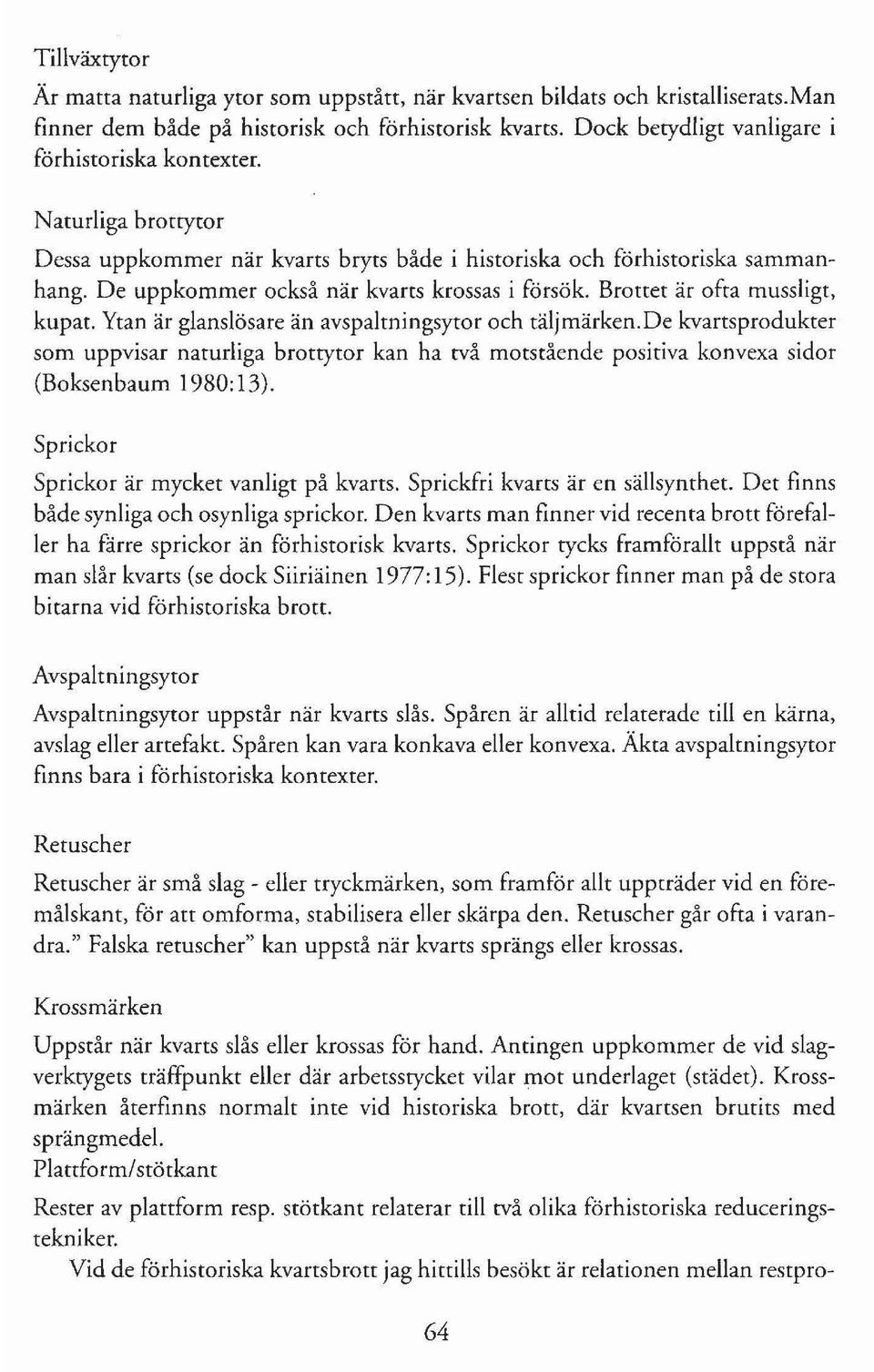 Brottet är ofta mussligt, kupat. Ytan är glanslösare än avspaltningsytor och täljmärken.
